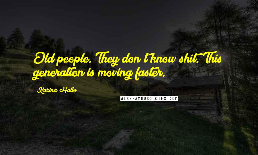 Karina Halle Quotes: Old people. They don't know shit. This generation is moving faster.