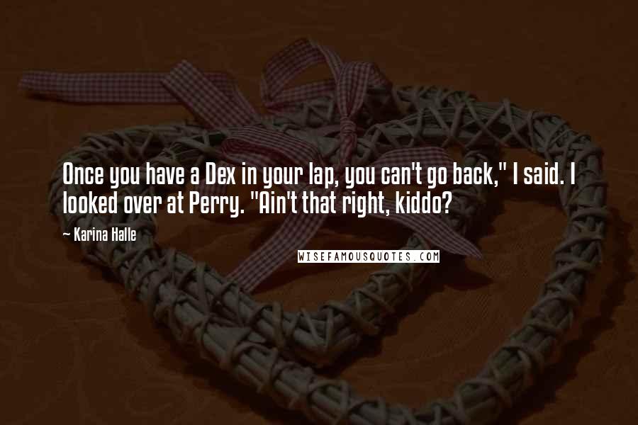 Karina Halle Quotes: Once you have a Dex in your lap, you can't go back," I said. I looked over at Perry. "Ain't that right, kiddo?