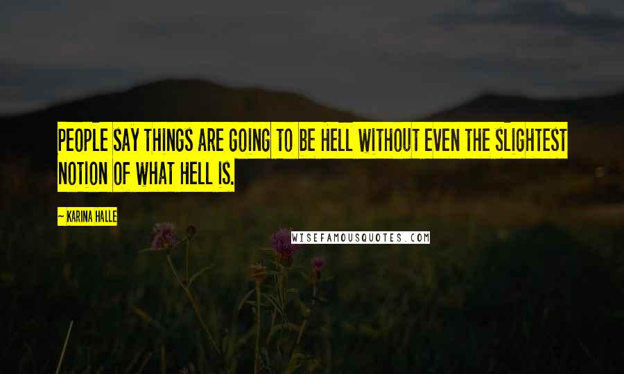 Karina Halle Quotes: People say things are going to be Hell without even the slightest notion of what Hell is.