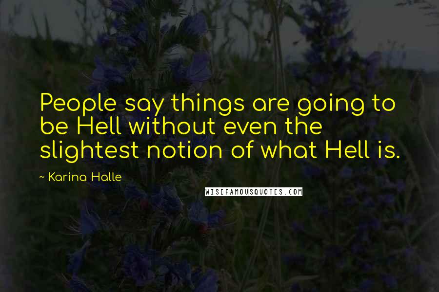 Karina Halle Quotes: People say things are going to be Hell without even the slightest notion of what Hell is.