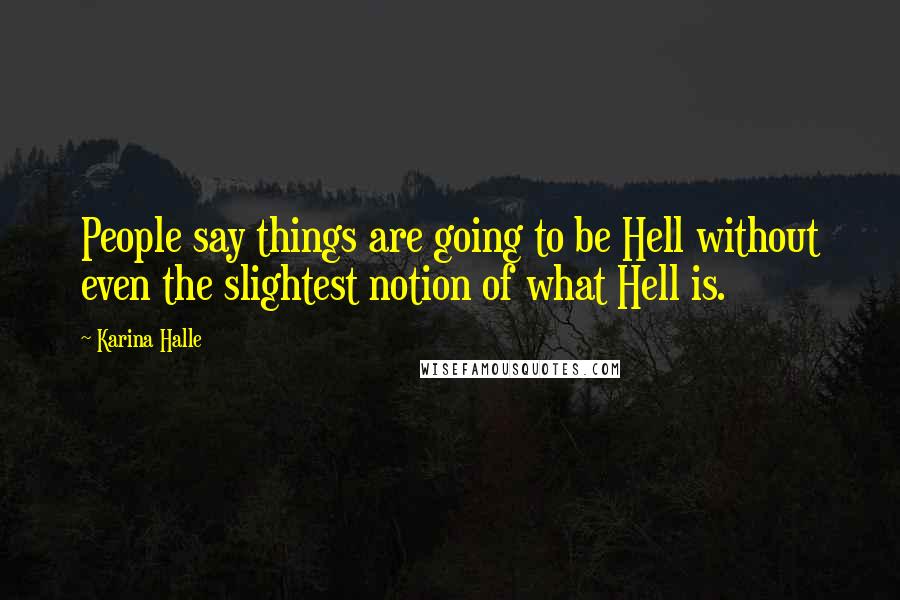 Karina Halle Quotes: People say things are going to be Hell without even the slightest notion of what Hell is.