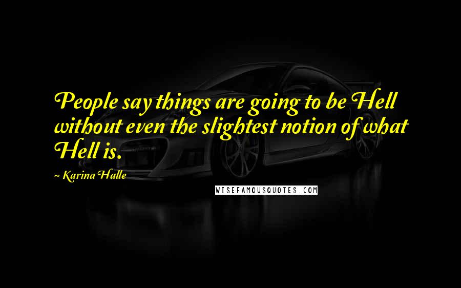 Karina Halle Quotes: People say things are going to be Hell without even the slightest notion of what Hell is.