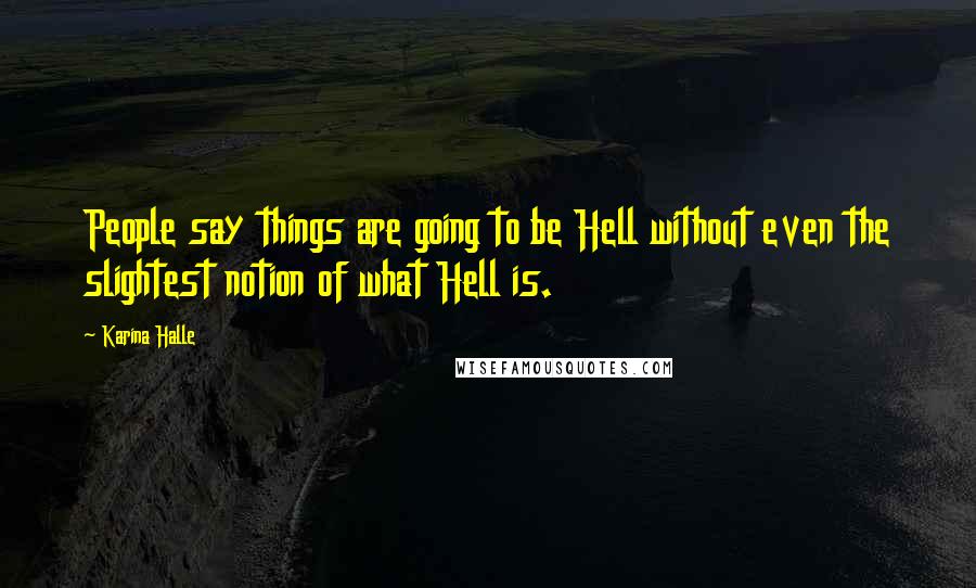 Karina Halle Quotes: People say things are going to be Hell without even the slightest notion of what Hell is.