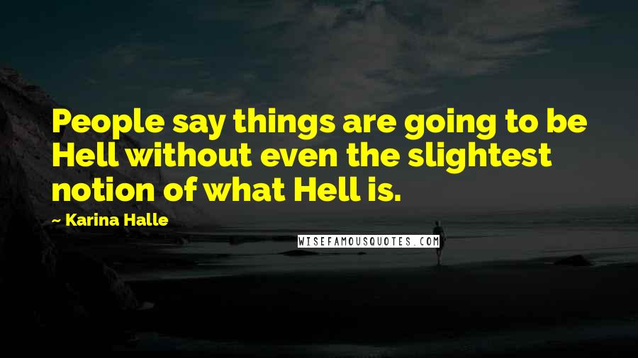 Karina Halle Quotes: People say things are going to be Hell without even the slightest notion of what Hell is.