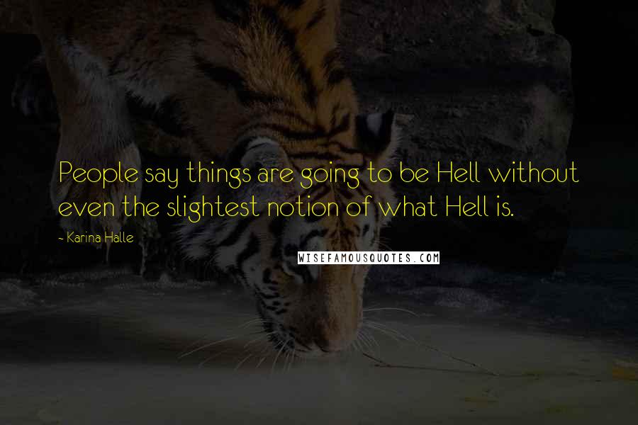 Karina Halle Quotes: People say things are going to be Hell without even the slightest notion of what Hell is.