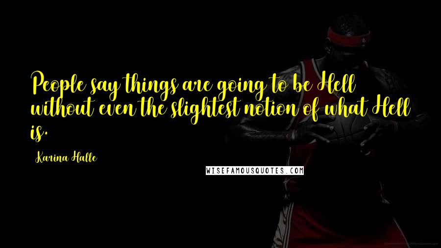 Karina Halle Quotes: People say things are going to be Hell without even the slightest notion of what Hell is.