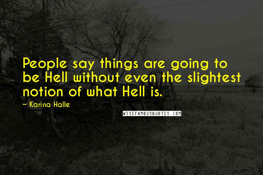 Karina Halle Quotes: People say things are going to be Hell without even the slightest notion of what Hell is.