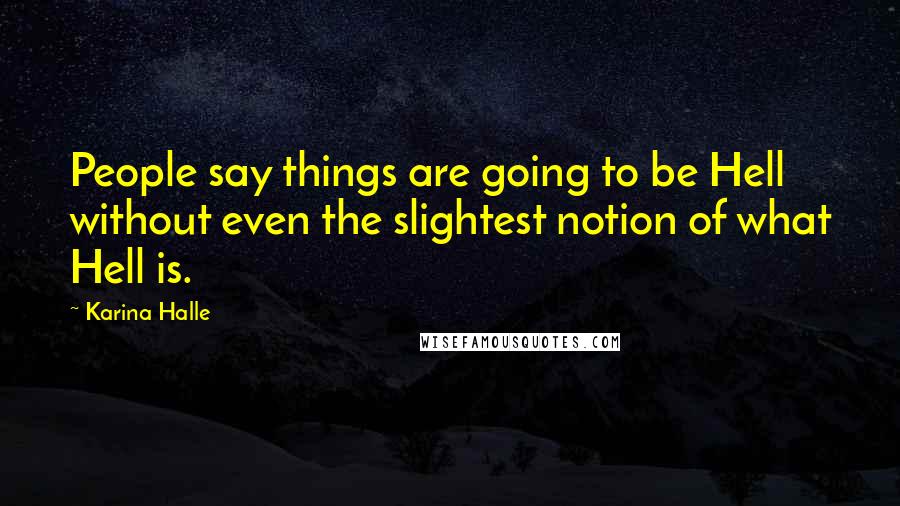 Karina Halle Quotes: People say things are going to be Hell without even the slightest notion of what Hell is.