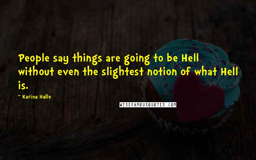 Karina Halle Quotes: People say things are going to be Hell without even the slightest notion of what Hell is.