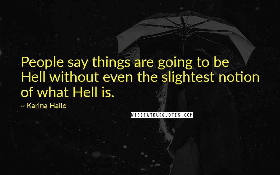 Karina Halle Quotes: People say things are going to be Hell without even the slightest notion of what Hell is.