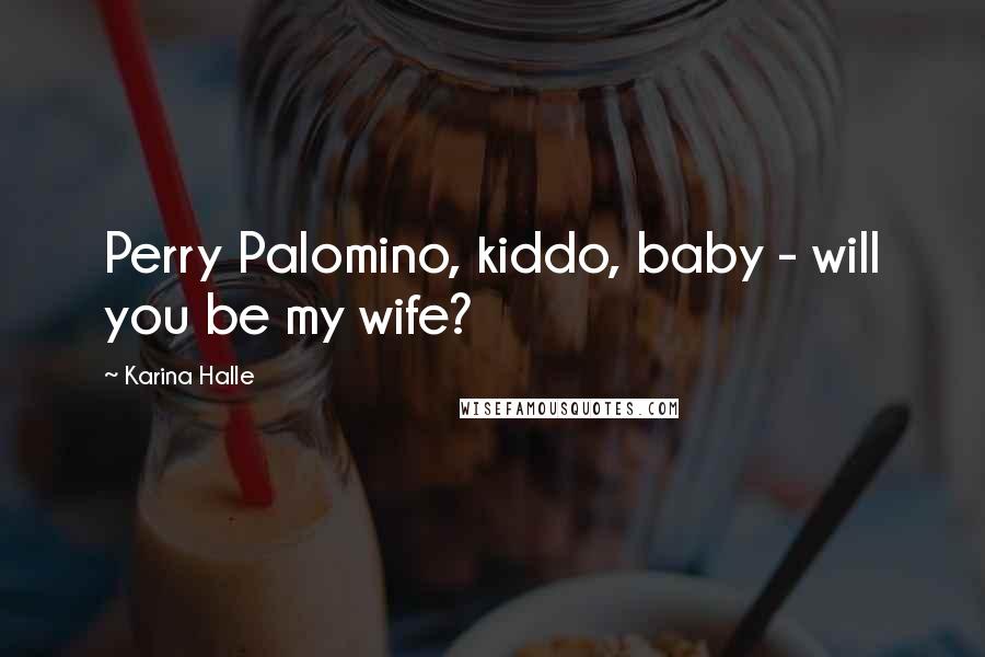 Karina Halle Quotes: Perry Palomino, kiddo, baby - will you be my wife?