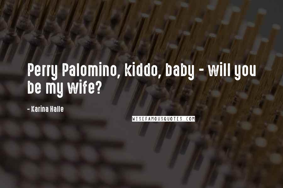 Karina Halle Quotes: Perry Palomino, kiddo, baby - will you be my wife?