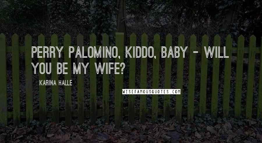 Karina Halle Quotes: Perry Palomino, kiddo, baby - will you be my wife?