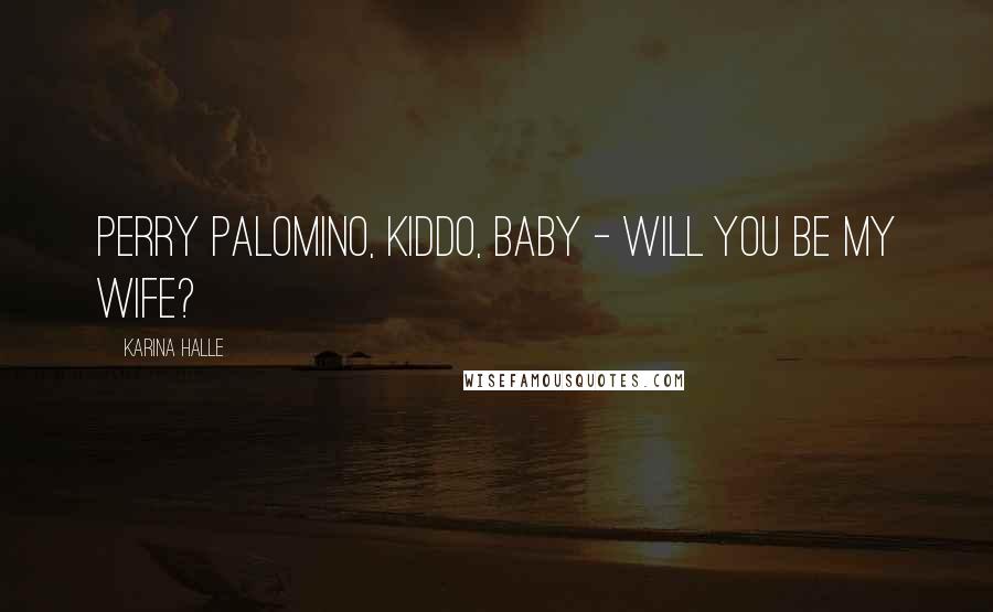 Karina Halle Quotes: Perry Palomino, kiddo, baby - will you be my wife?