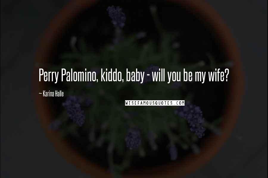 Karina Halle Quotes: Perry Palomino, kiddo, baby - will you be my wife?