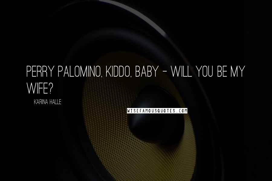 Karina Halle Quotes: Perry Palomino, kiddo, baby - will you be my wife?