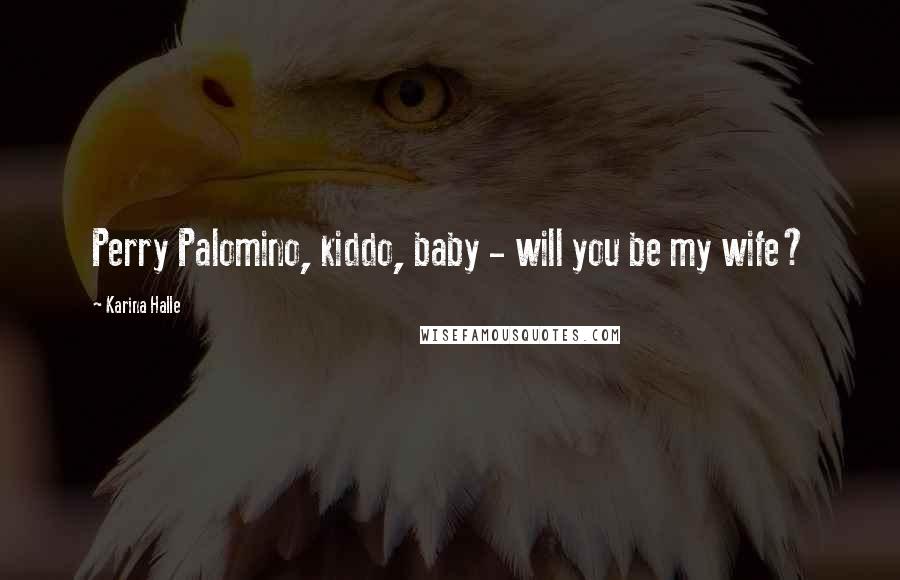 Karina Halle Quotes: Perry Palomino, kiddo, baby - will you be my wife?