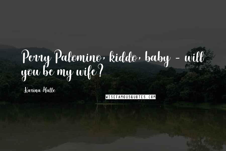 Karina Halle Quotes: Perry Palomino, kiddo, baby - will you be my wife?