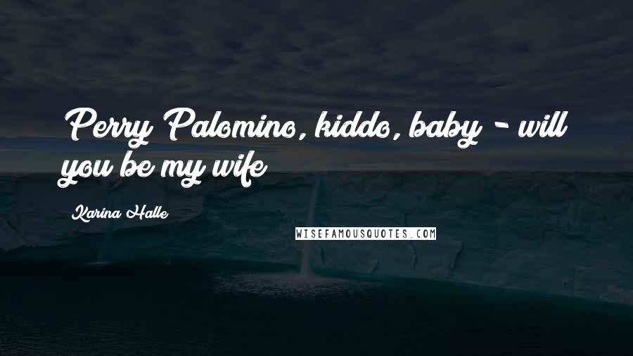 Karina Halle Quotes: Perry Palomino, kiddo, baby - will you be my wife?