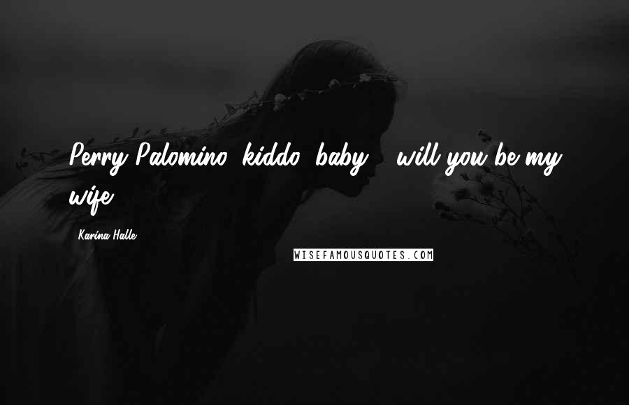 Karina Halle Quotes: Perry Palomino, kiddo, baby - will you be my wife?