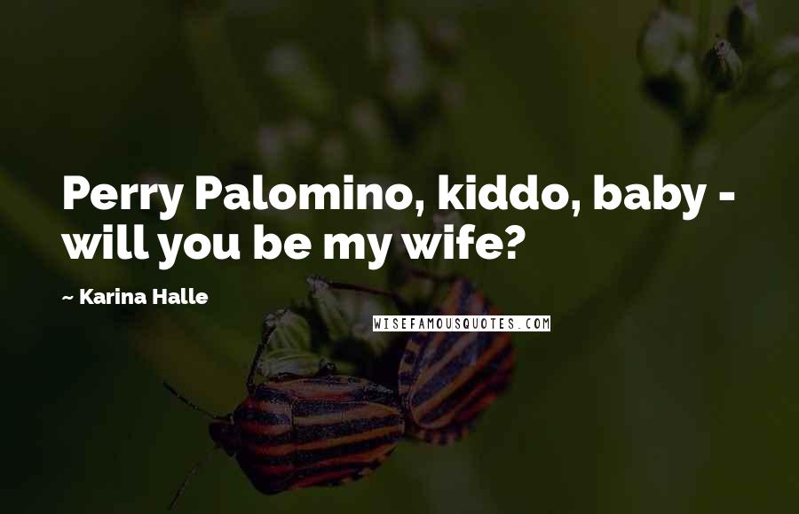 Karina Halle Quotes: Perry Palomino, kiddo, baby - will you be my wife?