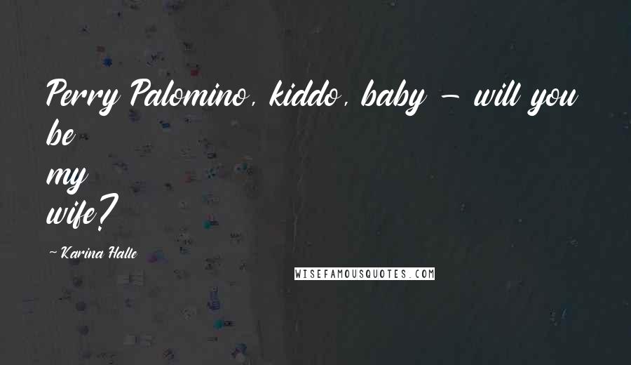 Karina Halle Quotes: Perry Palomino, kiddo, baby - will you be my wife?