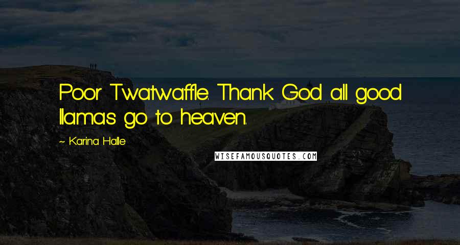 Karina Halle Quotes: Poor Twatwaffle. Thank God all good llamas go to heaven.