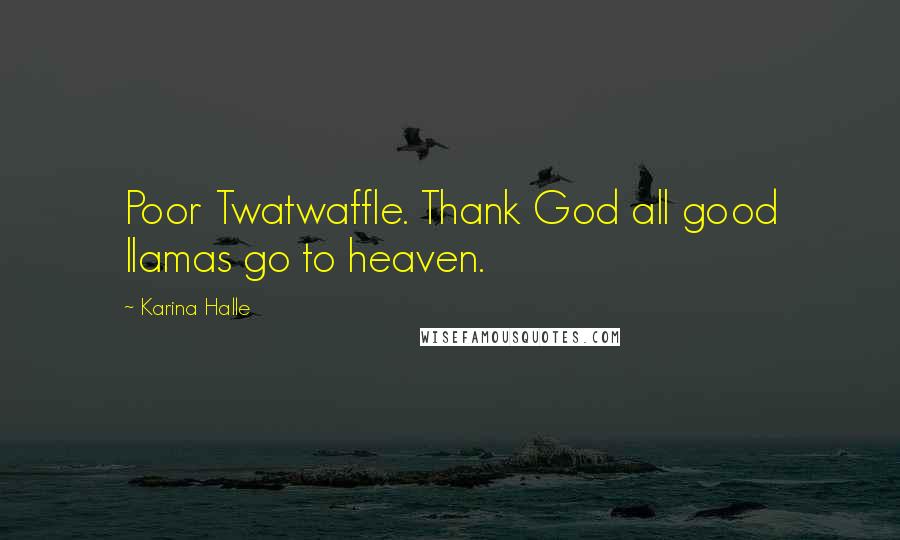Karina Halle Quotes: Poor Twatwaffle. Thank God all good llamas go to heaven.