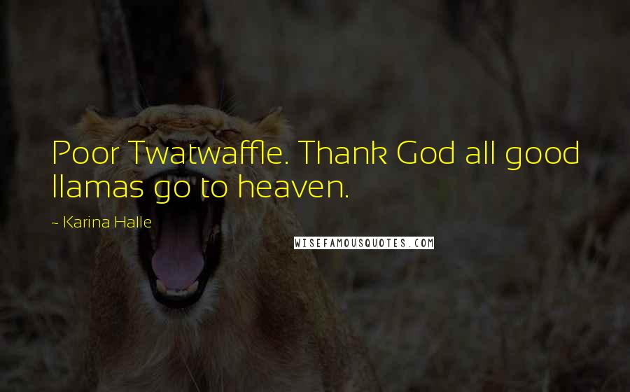 Karina Halle Quotes: Poor Twatwaffle. Thank God all good llamas go to heaven.