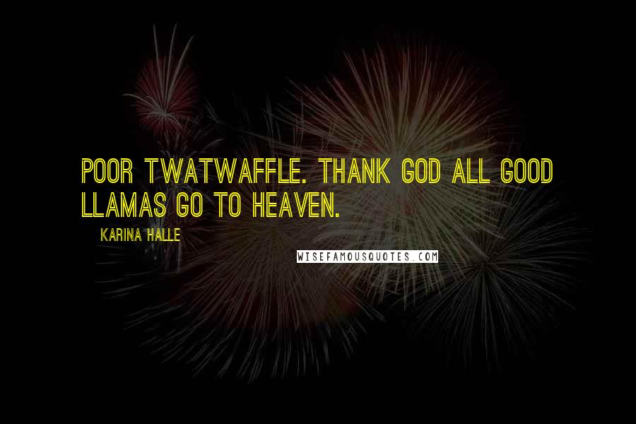 Karina Halle Quotes: Poor Twatwaffle. Thank God all good llamas go to heaven.