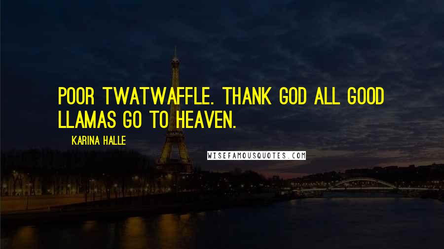 Karina Halle Quotes: Poor Twatwaffle. Thank God all good llamas go to heaven.