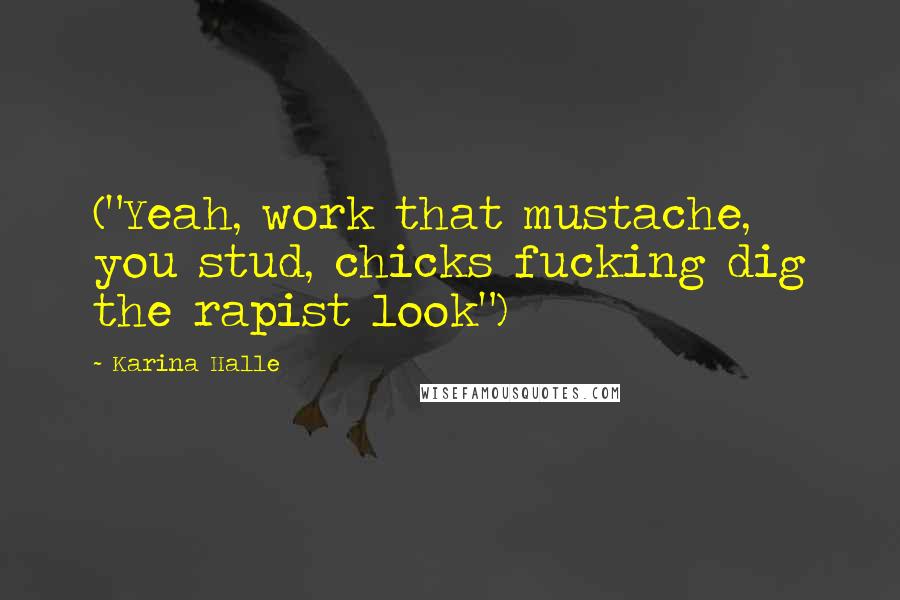 Karina Halle Quotes: ("Yeah, work that mustache, you stud, chicks fucking dig the rapist look")