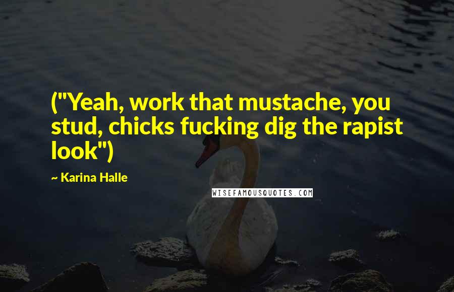Karina Halle Quotes: ("Yeah, work that mustache, you stud, chicks fucking dig the rapist look")