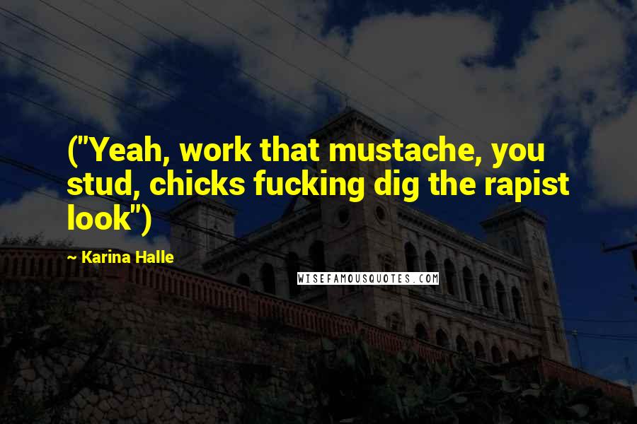 Karina Halle Quotes: ("Yeah, work that mustache, you stud, chicks fucking dig the rapist look")