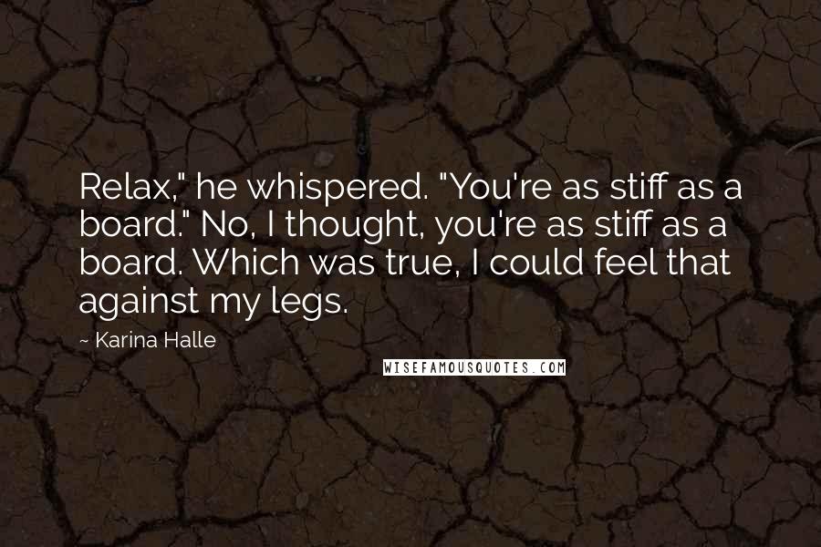 Karina Halle Quotes: Relax," he whispered. "You're as stiff as a board." No, I thought, you're as stiff as a board. Which was true, I could feel that against my legs.