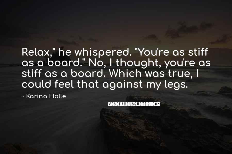 Karina Halle Quotes: Relax," he whispered. "You're as stiff as a board." No, I thought, you're as stiff as a board. Which was true, I could feel that against my legs.