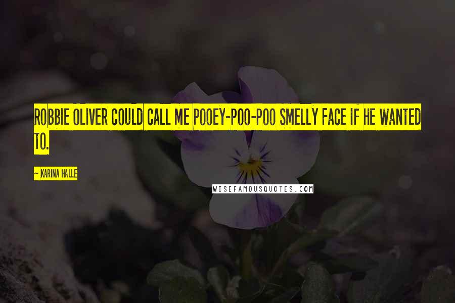 Karina Halle Quotes: Robbie Oliver could call me Pooey-Poo-Poo Smelly Face if he wanted to.