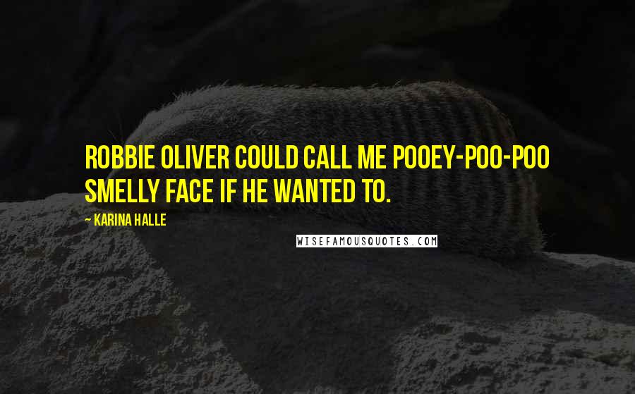 Karina Halle Quotes: Robbie Oliver could call me Pooey-Poo-Poo Smelly Face if he wanted to.