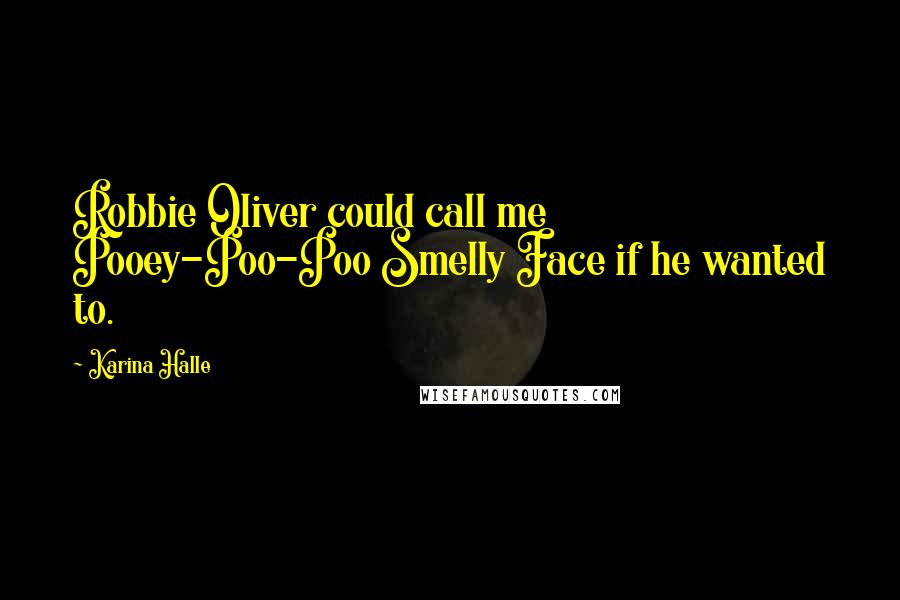 Karina Halle Quotes: Robbie Oliver could call me Pooey-Poo-Poo Smelly Face if he wanted to.