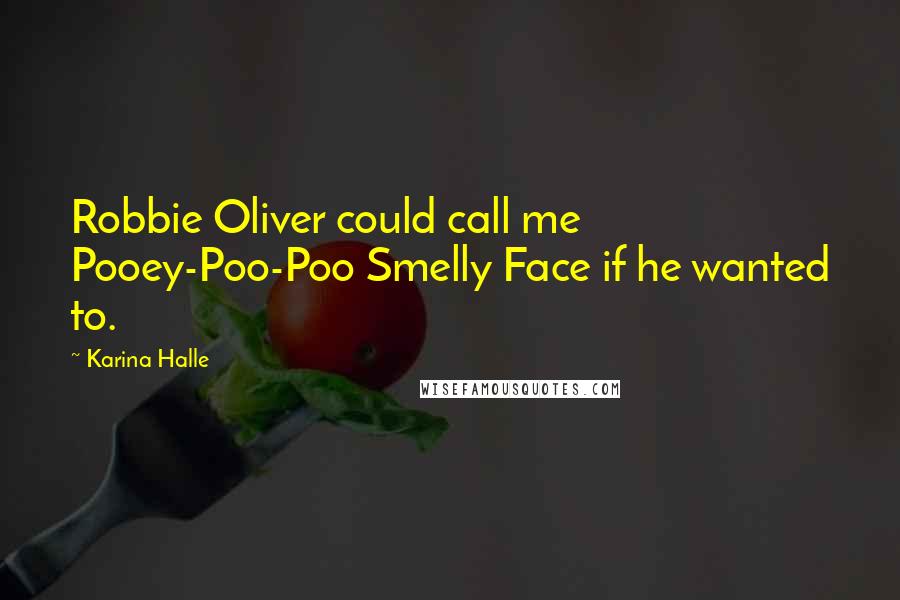 Karina Halle Quotes: Robbie Oliver could call me Pooey-Poo-Poo Smelly Face if he wanted to.