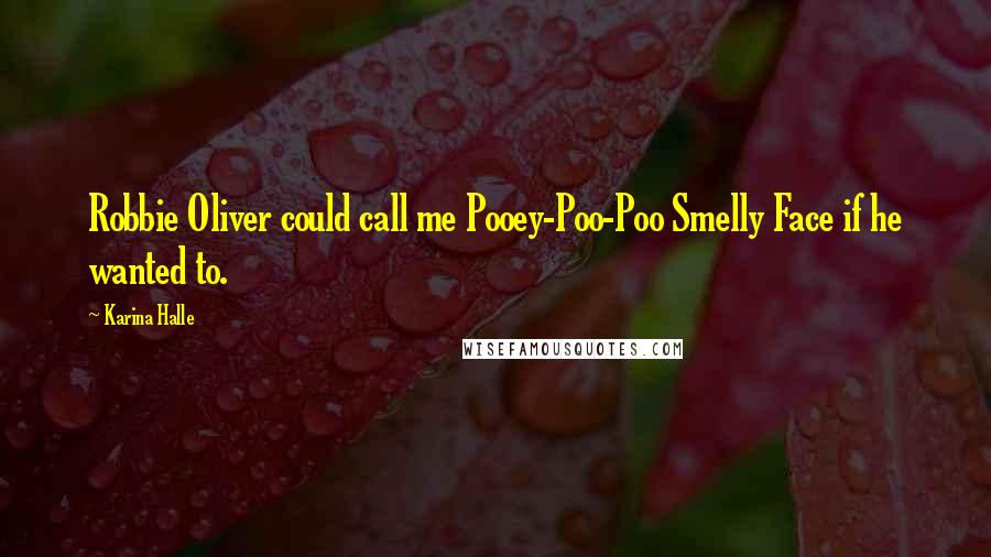 Karina Halle Quotes: Robbie Oliver could call me Pooey-Poo-Poo Smelly Face if he wanted to.