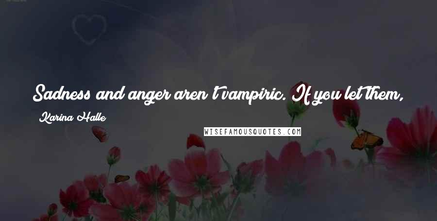 Karina Halle Quotes: Sadness and anger aren't vampiric. If you let them, they'll follow you around the world, sunshine and stakes be damned.