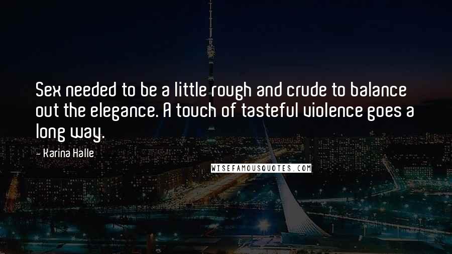 Karina Halle Quotes: Sex needed to be a little rough and crude to balance out the elegance. A touch of tasteful violence goes a long way.