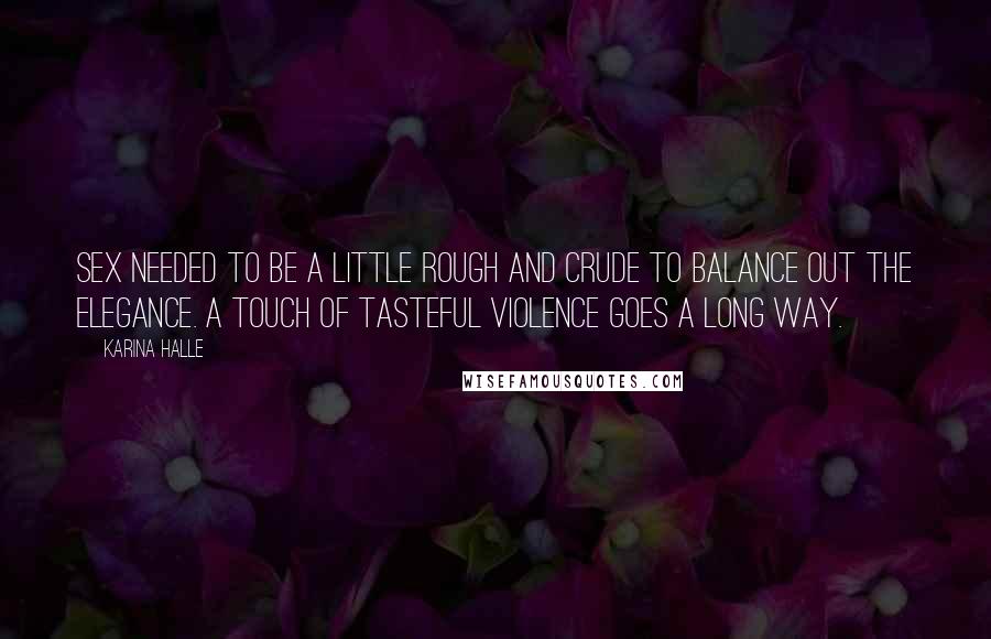 Karina Halle Quotes: Sex needed to be a little rough and crude to balance out the elegance. A touch of tasteful violence goes a long way.