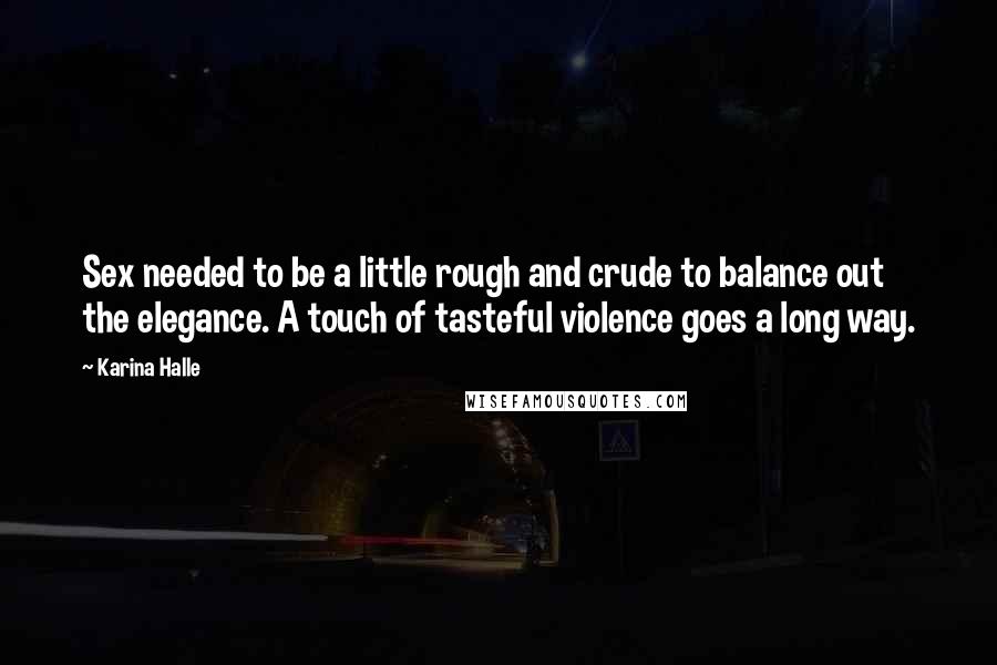 Karina Halle Quotes: Sex needed to be a little rough and crude to balance out the elegance. A touch of tasteful violence goes a long way.