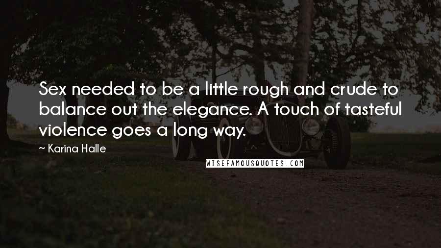 Karina Halle Quotes: Sex needed to be a little rough and crude to balance out the elegance. A touch of tasteful violence goes a long way.