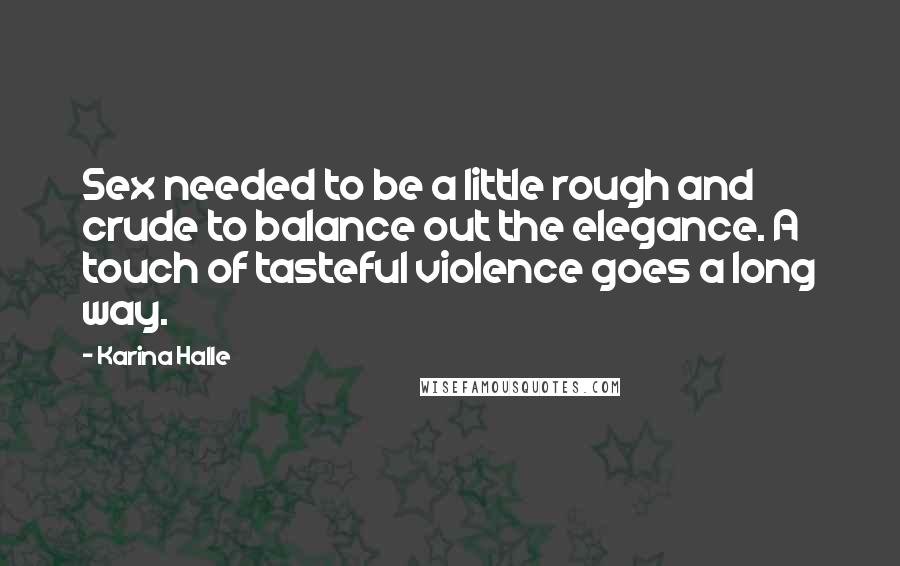 Karina Halle Quotes: Sex needed to be a little rough and crude to balance out the elegance. A touch of tasteful violence goes a long way.