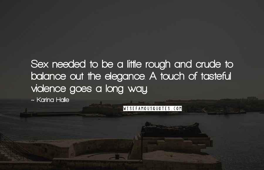 Karina Halle Quotes: Sex needed to be a little rough and crude to balance out the elegance. A touch of tasteful violence goes a long way.