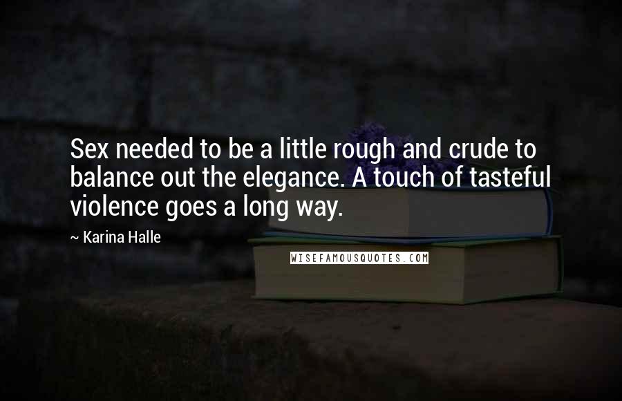 Karina Halle Quotes: Sex needed to be a little rough and crude to balance out the elegance. A touch of tasteful violence goes a long way.