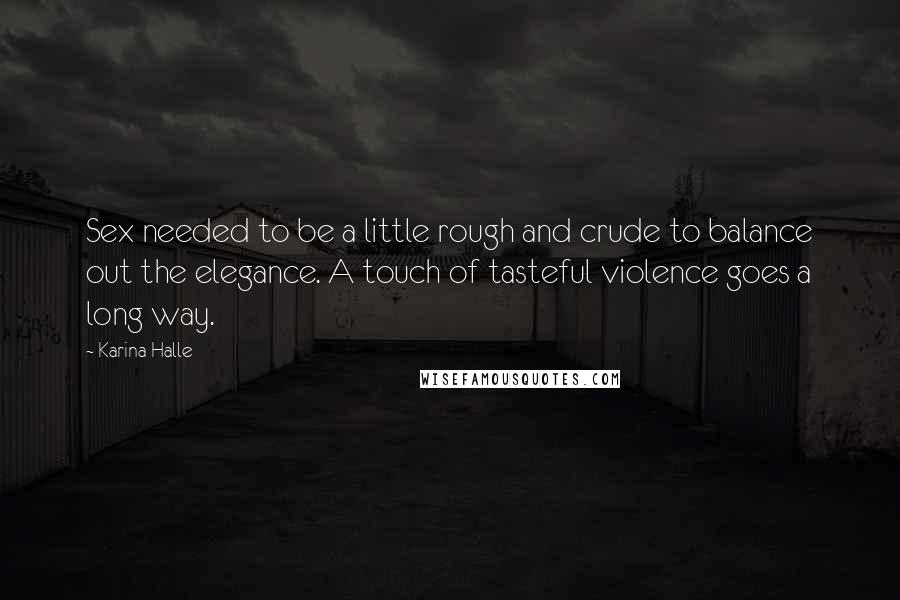 Karina Halle Quotes: Sex needed to be a little rough and crude to balance out the elegance. A touch of tasteful violence goes a long way.